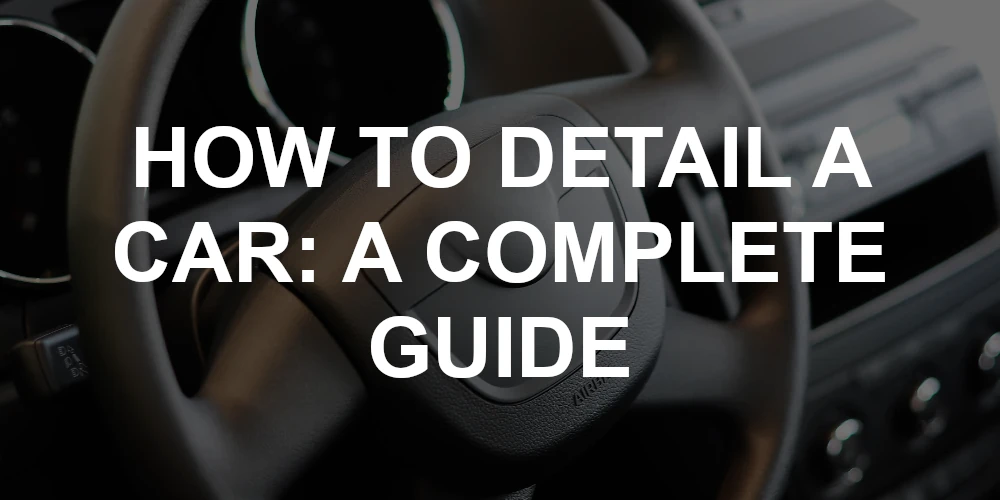 How to Detail a Car: A Complete Guide from EASR Ltd